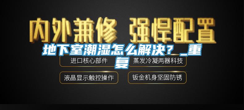 地下室潮濕怎麽解決？_重複