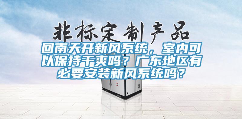 回南天開新風係統，室內可以保持幹爽嗎？廣東地區有必要安裝新風係統嗎？