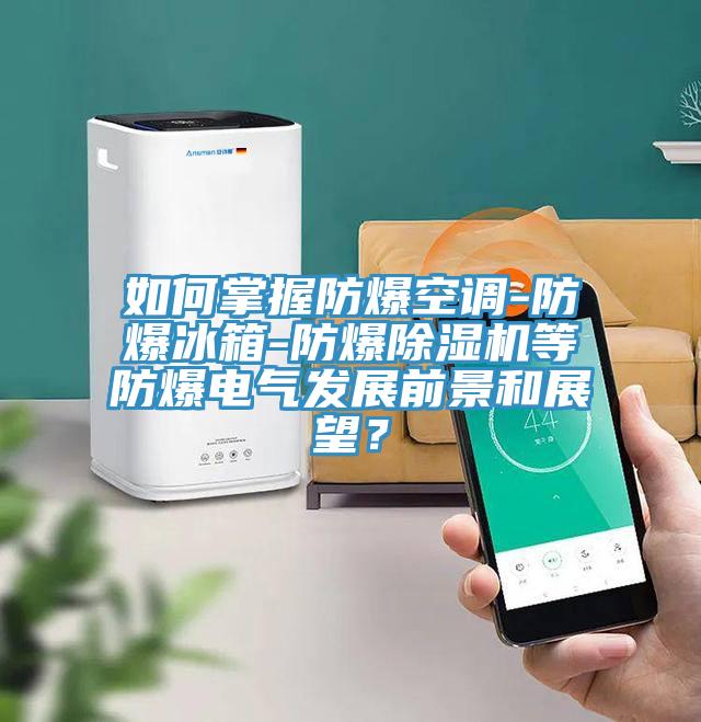 如何掌握防爆空調-防爆冰箱-防爆草莓污视频在线看等防爆電氣發展前景和展望？