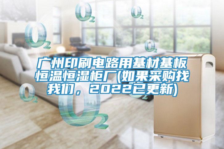 廣州印刷電路用基材基板恒溫恒濕櫃廠(如果采購找草莓视频性福宝，2022已更新)