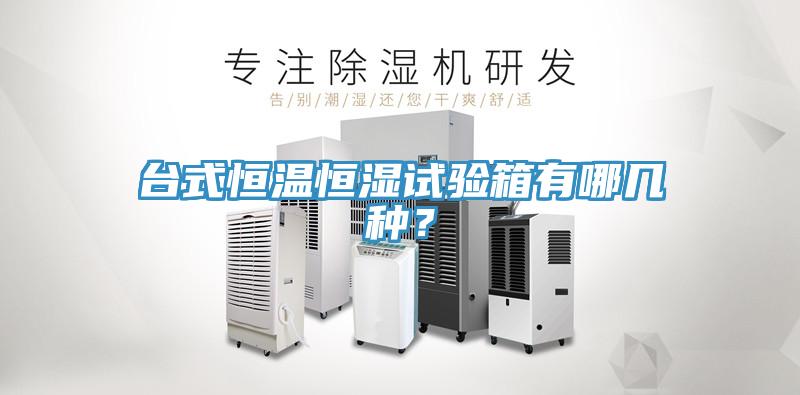 台式恒溫恒濕試驗箱有哪幾種？