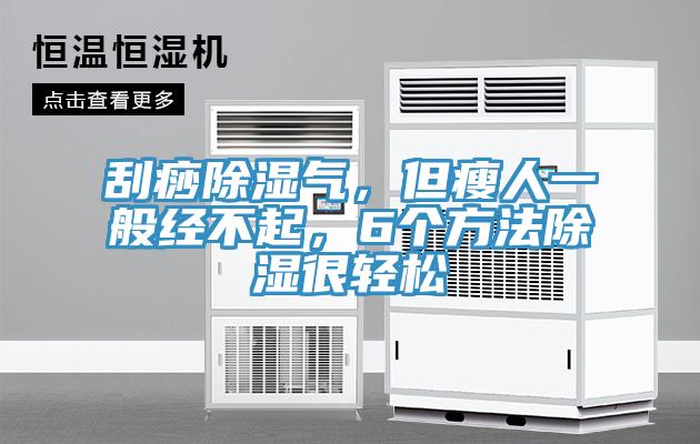 刮痧除濕氣，但瘦人一般經不起，6個方法除濕很輕鬆