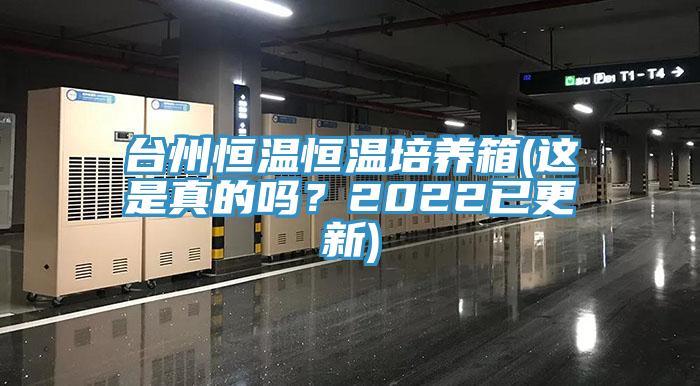 台州恒溫恒溫培養箱(這是真的嗎？2022已更新)