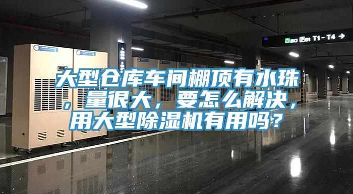 大型倉庫車間棚頂有水珠，量很大，要怎麽解決，用大型草莓污视频在线看有用嗎？