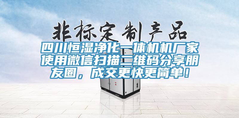 四川恒濕淨化一體機機廠家使用微信掃描二維碼分享朋友圈，成交更快更簡單！