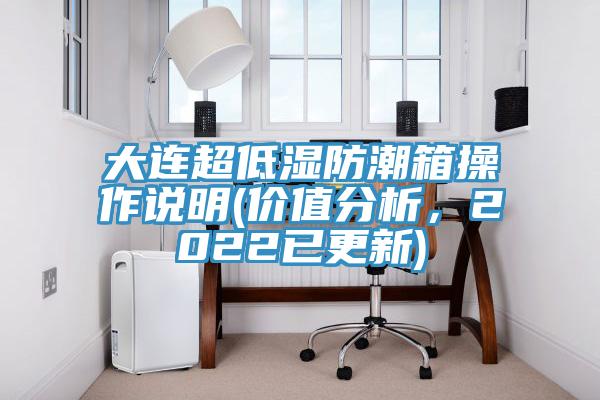 大連超低濕防潮箱操作說明(價值分析，2022已更新)