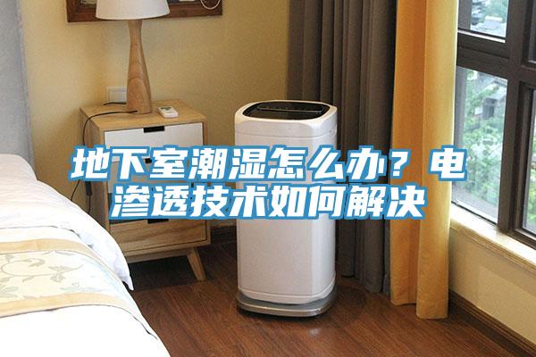 地下室潮濕怎麽辦？電滲透技術如何解決
