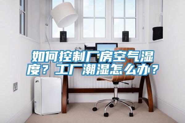 如何控製廠房空氣濕度？工廠潮濕怎麽辦？