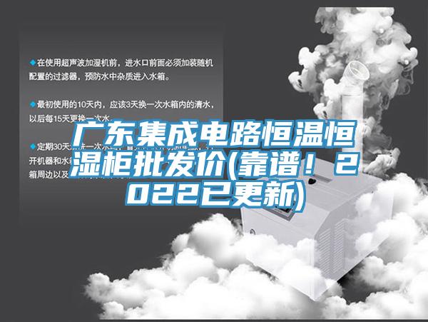 廣東集成電路恒溫恒濕櫃批發價(靠譜！2022已更新)