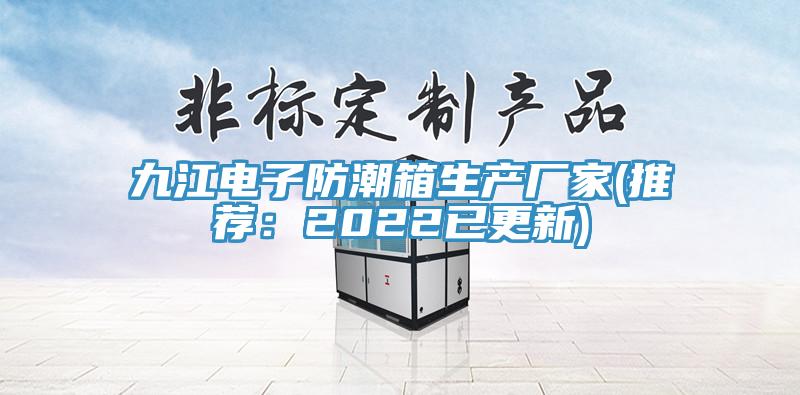 九江電子防潮箱生產廠家(推薦：2022已更新)