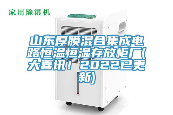 山東厚膜混合集成電路恒溫恒濕存放櫃廠(大喜訊！2022已更新)