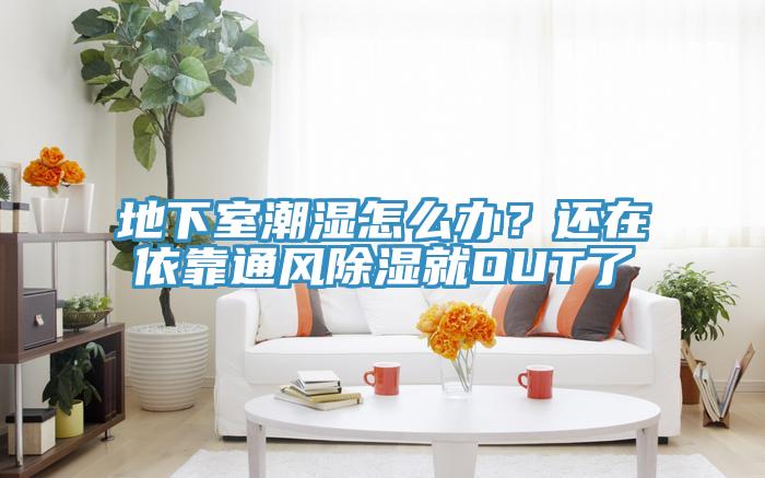 地下室潮濕怎麽辦？還在依靠通風除濕就OUT了