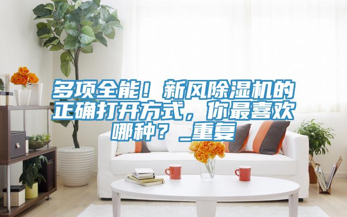 多項全能！新風草莓污视频在线看的正確打開方式，你最喜歡哪種？_重複