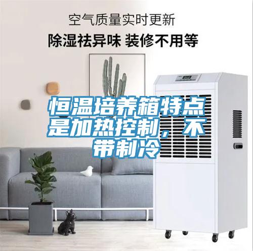 恒溫培養箱特點是加熱控製，不帶製冷