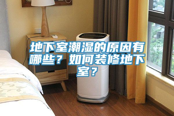 地下室潮濕的原因有哪些？如何裝修地下室？