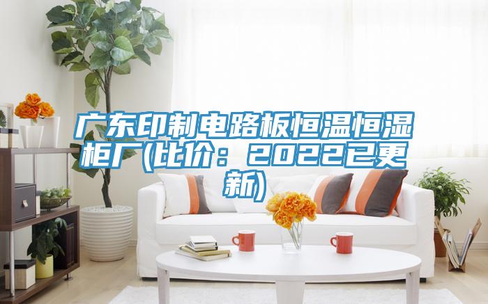 廣東印製電路板恒溫恒濕櫃廠(比價：2022已更新)
