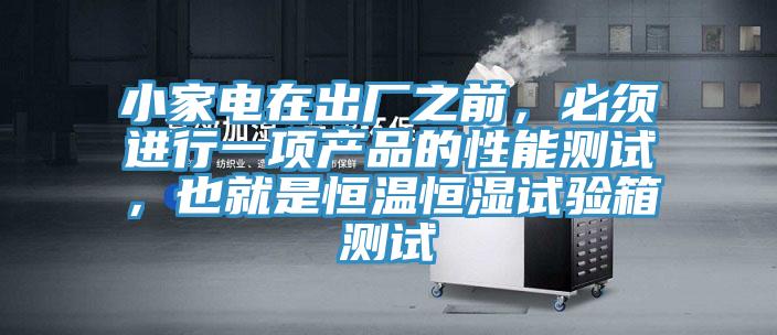 小家電在出廠之前，必須進行一項產品的性能測試，也就是恒溫恒濕試驗箱測試