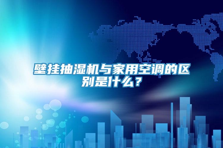 壁掛抽濕機與家用空調的區別是什麽？