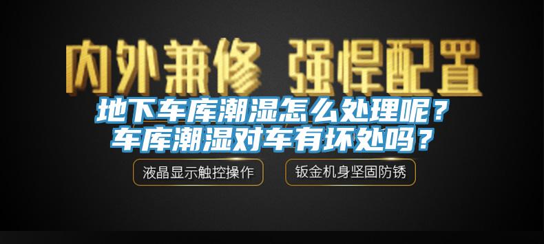 地下車庫潮濕怎麽處理呢？車庫潮濕對車有壞處嗎？