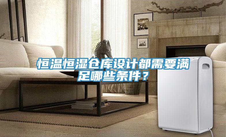 恒溫恒濕倉庫設計都需要滿足哪些條件？