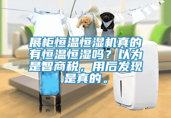 展櫃恒溫恒濕機真的有恒溫恒濕嗎？以為是智商稅，用後發現是真的。