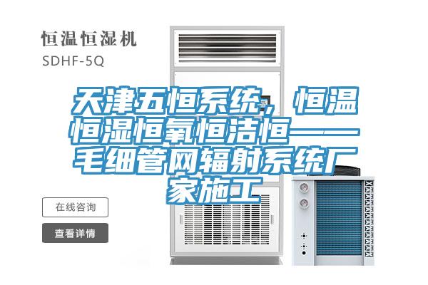 天津五恒係統，恒溫恒濕恒氧恒潔恒——毛細管網輻射係統廠家施工
