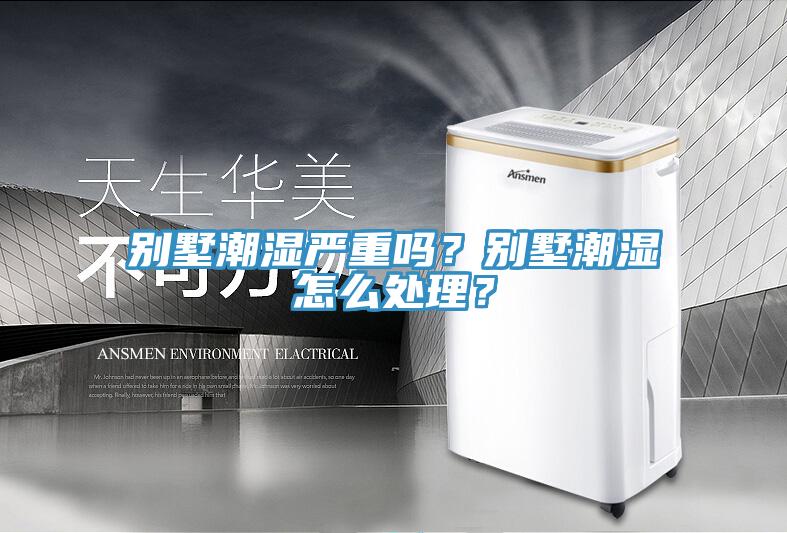 別墅潮濕嚴重嗎？別墅潮濕怎麽處理？