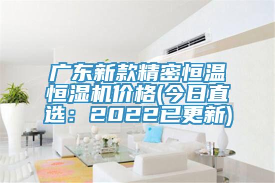 廣東新款精密恒溫恒濕機價格(今日直選：2022已更新)