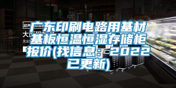廣東印刷電路用基材基板恒溫恒濕存儲櫃報價(找信息：2022已更新)