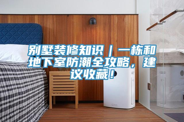 別墅裝修知識｜一棟和地下室防潮全攻略，建議收藏！