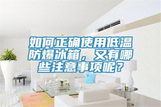如何正確使用低溫防爆冰箱，又有哪些注意事項呢？