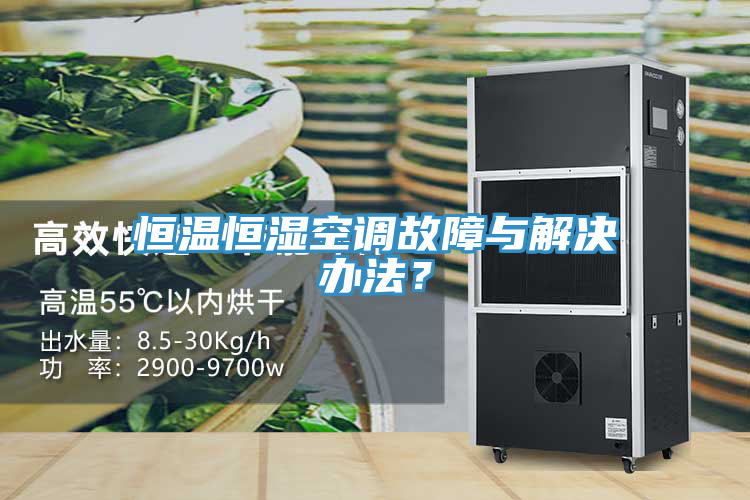 恒溫恒濕空調故障與解決辦法？