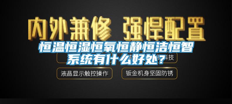 恒溫恒濕恒氧恒靜恒潔恒智係統有什麽好處？