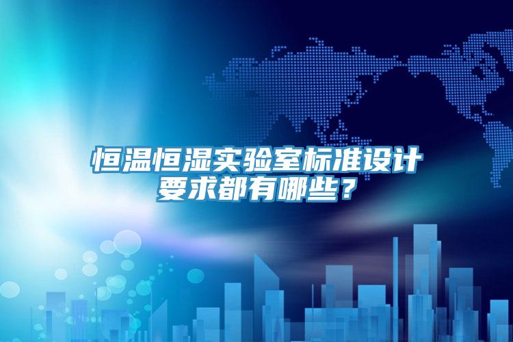 恒溫恒濕實驗室標準設計要求都有哪些？