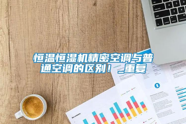 恒溫恒濕機精密空調與普通空調的區別！_重複