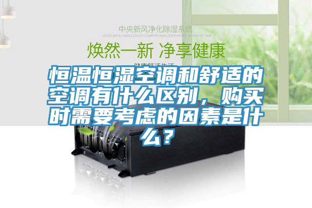 恒溫恒濕空調和舒適的空調有什麽區別，購買時需要考慮的因素是什麽？