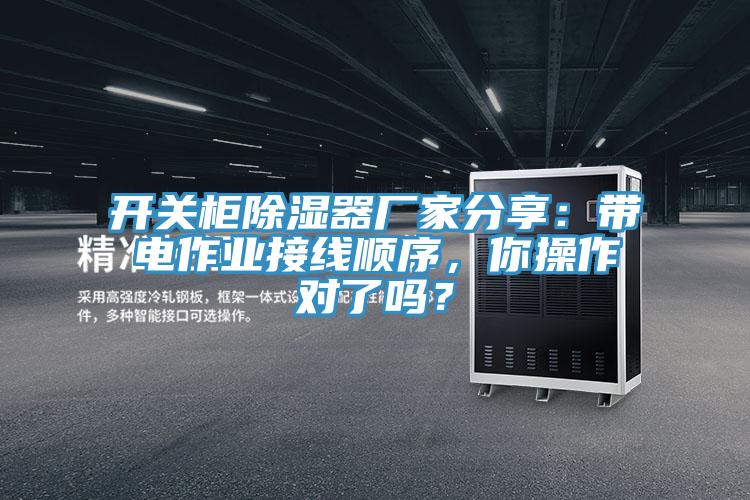 開關櫃除濕器廠家分享：帶電作業接線順序，你操作對了嗎？