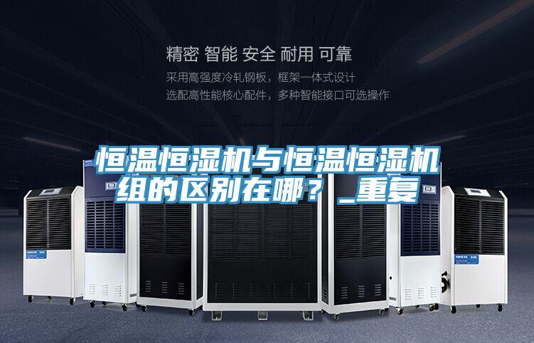 恒溫恒濕機與恒溫恒濕機組的區別在哪？_重複