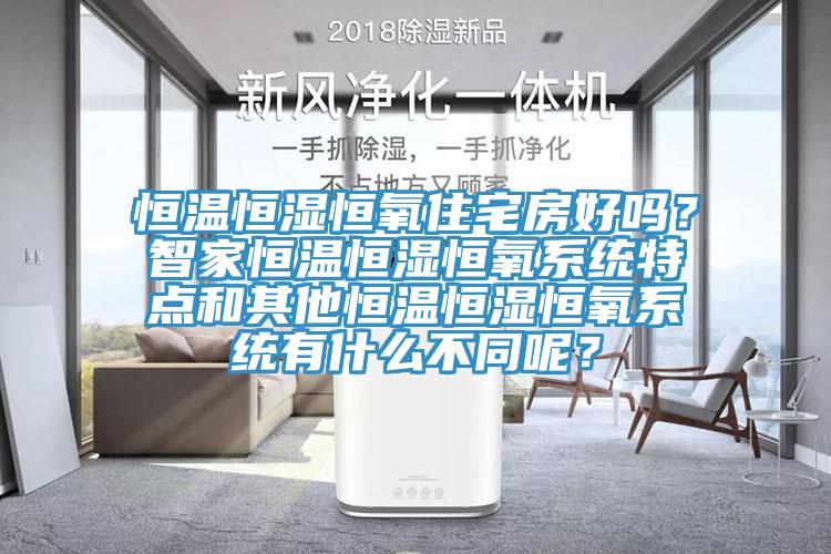 恒溫恒濕恒氧住宅房好嗎？智家恒溫恒濕恒氧係統特點和其他恒溫恒濕恒氧係統有什麽不同呢？