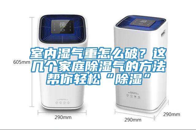 室內濕氣重怎麽破？這幾個家庭除濕氣的方法幫你輕鬆“除濕”