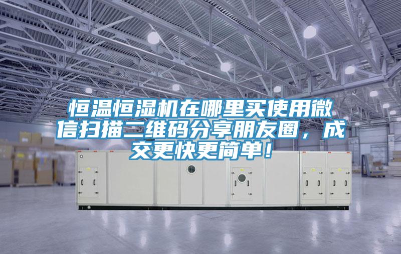 恒溫恒濕機在哪裏買使用微信掃描二維碼分享朋友圈，成交更快更簡單！