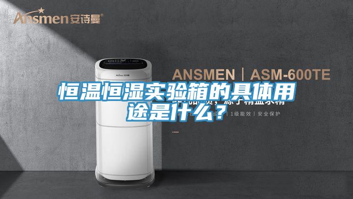 恒溫恒濕實驗箱的具體用途是什麽？