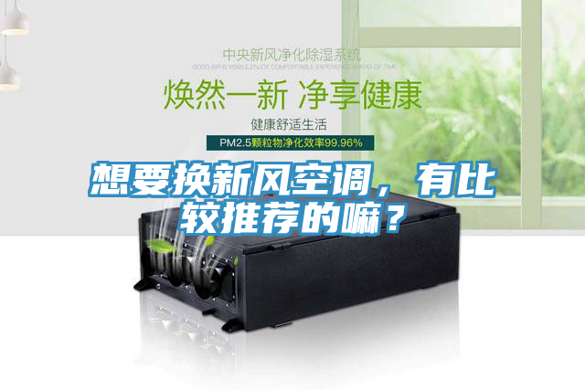 想要換新風空調，有比較推薦的嘛？