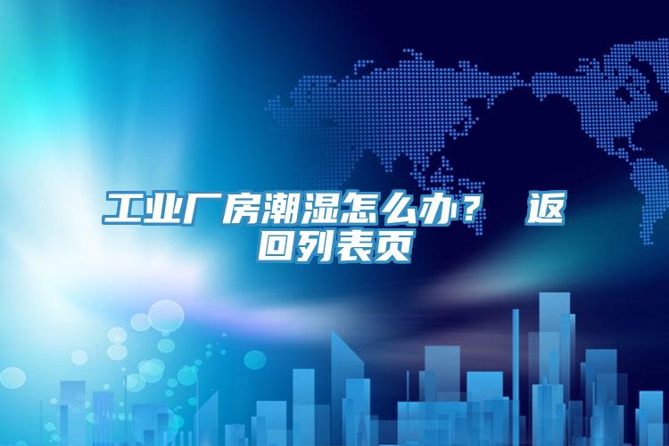 工業廠房潮濕怎麽辦？ 返回列表頁