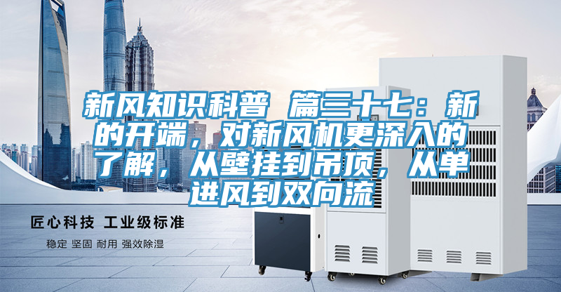 新風知識科普 篇三十七：新的開端，對新風機更深入的了解，從壁掛到吊頂，從單進風到雙向流