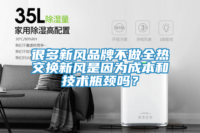 很多新風品牌不做全熱交換新風是因為成本和技術瓶頸嗎？