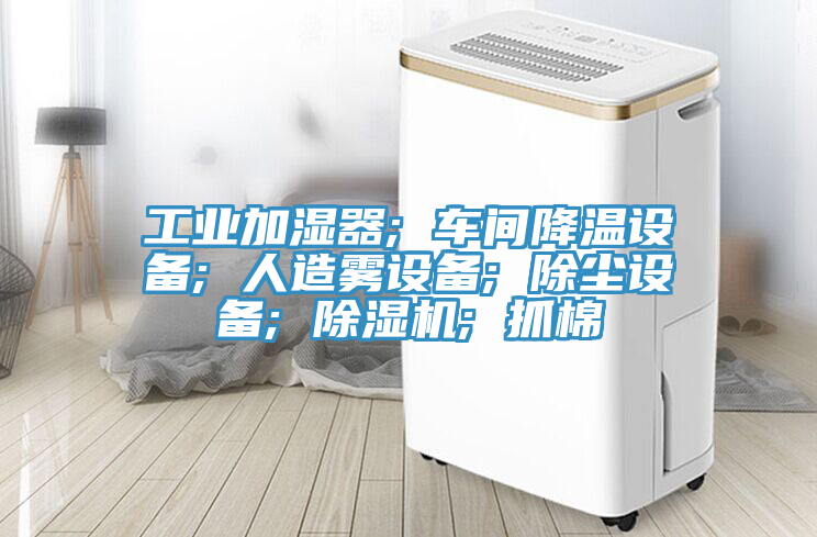 工業加濕器; 車間降溫設備; 人造霧設備; 除塵設備; 草莓污视频在线看; 抓棉