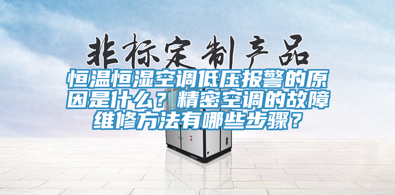 恒溫恒濕空調低壓報警的原因是什麽？精密空調的故障維修方法有哪些步驟？