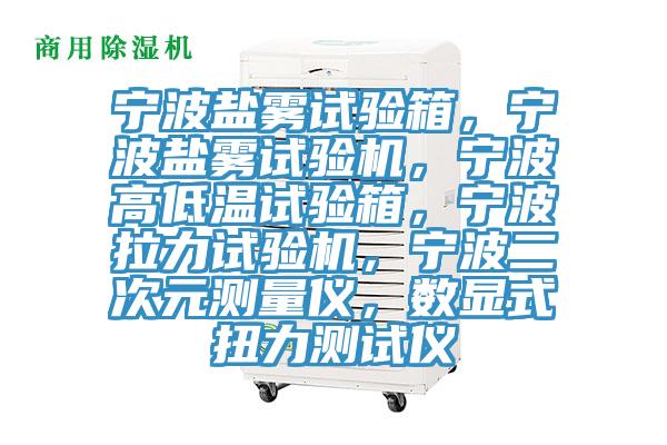 寧波鹽霧試驗箱，寧波鹽霧試驗機，寧波高低溫試驗箱，寧波拉力試驗機，寧波二次元測量儀，數顯式扭力測試儀