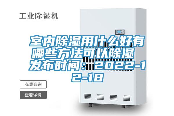室內除濕用什麽好有哪些方法可以除濕 發布時間：2022-12-18